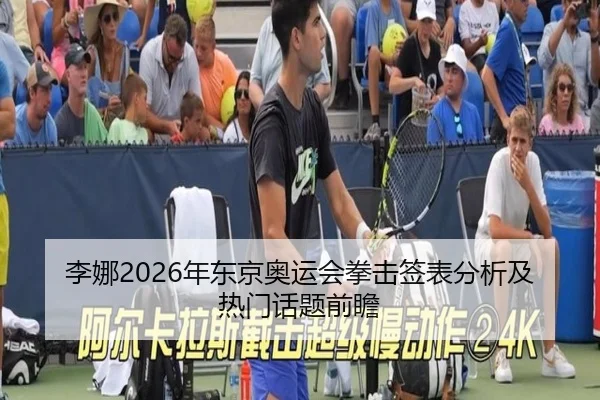 李娜2026年东京奥运会拳击签表分析及热门话题前瞻