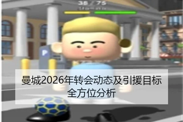 曼城2026年转会动态及引援目标全方位分析